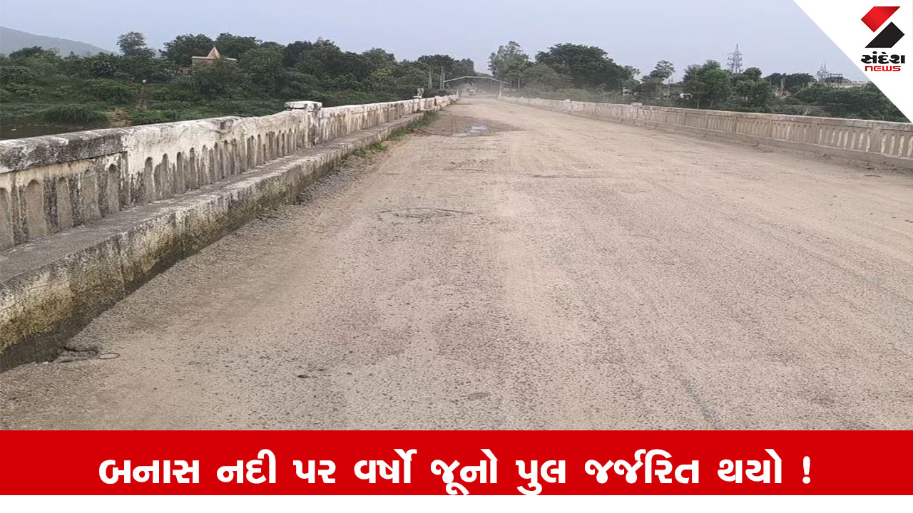 Banaskantha News: બનાસ નદી પરનો વર્ષો જૂનો પુલ જર્જરિત થતા સ્થાનિકોમાં ભય, તંત્રની બેદરકારીનો આક્ષેપ.
