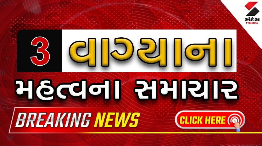Gujarat Latest News : વાંચો 03 વાગ્યા સુધીના મહત્વના સમાચાર
