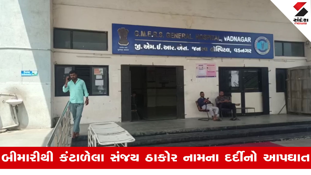 Mehsanaની વડનગર સિવિલ હોસ્પિટલના છઠ્ઠા માળેથી બીમાર દર્દીએ પડતું મૂકીને કર્યો આપઘાત