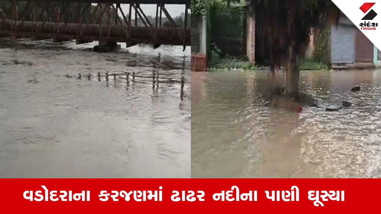 વડોદરા રેઇન ન્યૂઝ: કરજણમાં ઢાઢર નદીના પાણી ઘૂસ્યા, ખેરડા અને નવી નગરીના 60 પરિવાર સંપર્ક વિહોણા.