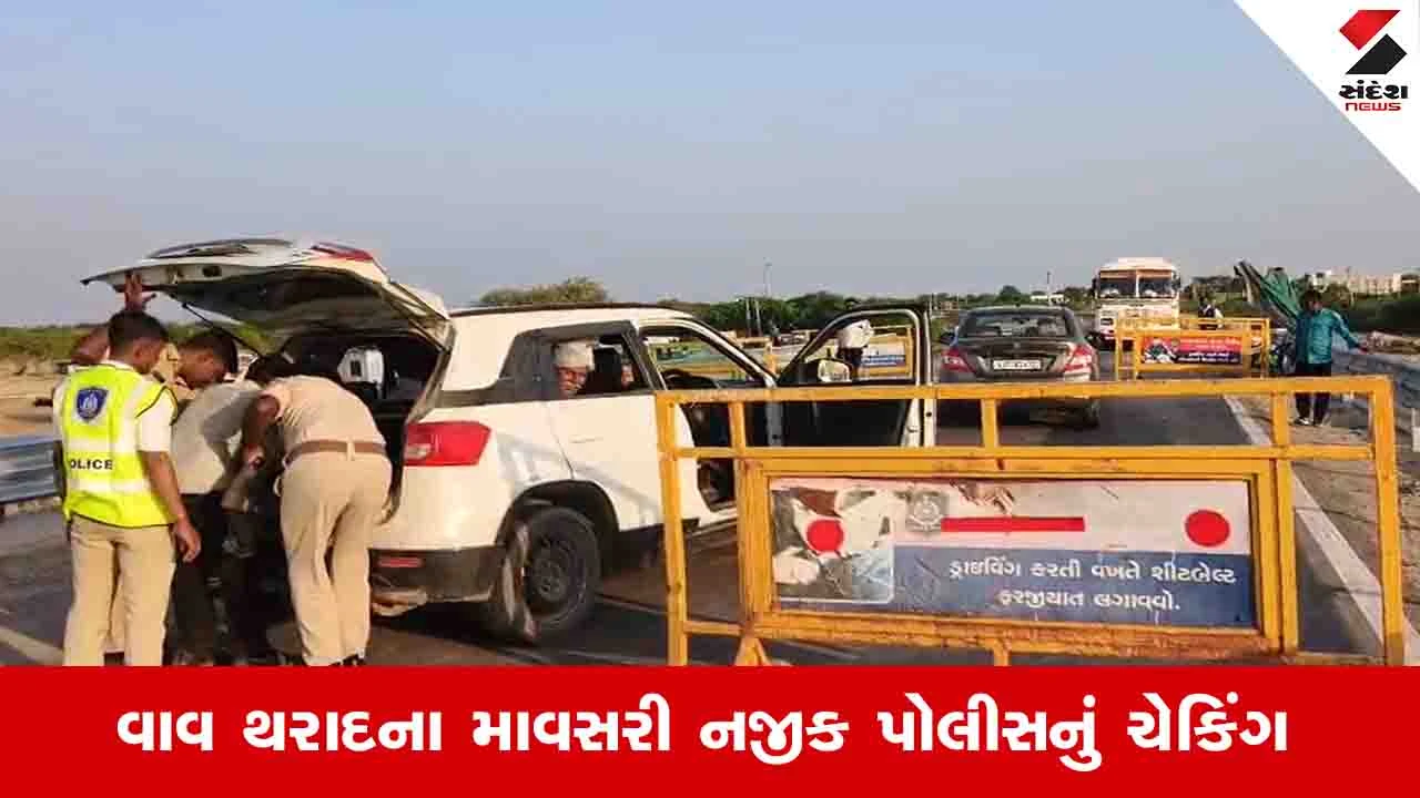 Vav Tharad News: માવસરી નજીક ગુજરાત રાજસ્થાનને જોડતી બોર્ડર પર પોલીસે વાહન ચેકિંગ શરૂ કર્યું