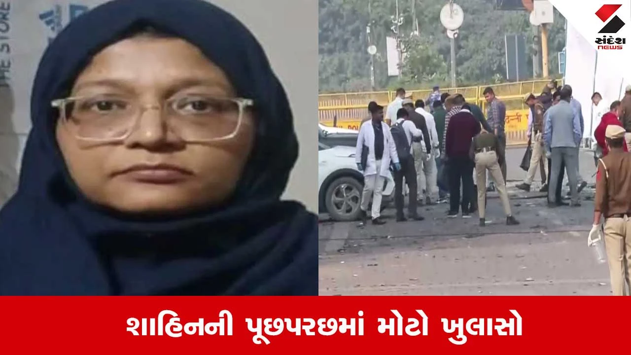 દિલ્હી બ્લાસ્ટ કેસ: શાહીનની આતંકી ષડયંત્રની કબૂલાત, તે બે વર્ષથી વિસ્ફોટકો એકઠી કરતી હતી અને હુમલાનું કાવતરું ઘડી રહી હતી.