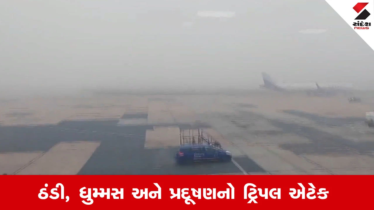 ઠંડી, ધુમ્મસ અને પ્રદૂષણનો ટ્રિપલ એટેક: રાજધાનીના હાલ બેહાલ