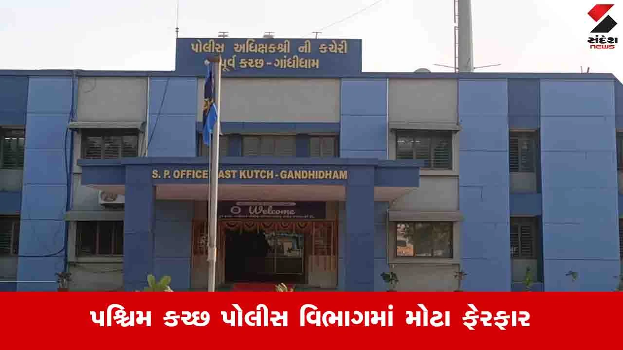 Kachchh News : જિલ્લા પોલીસ વડાએ એક ઝાટકે 12 PI અને 19 PSIની આંતરિક બદલી કરી 