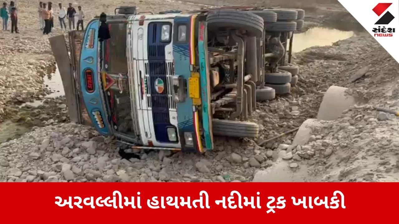 Aravalli: હાથમતી નદીના નબળા ડાયવર્ઝનમાં ટ્રક ખાબકી, 'સંદેશ ન્યૂઝ'નો અહેવાલ સાચો ઠર્યો 