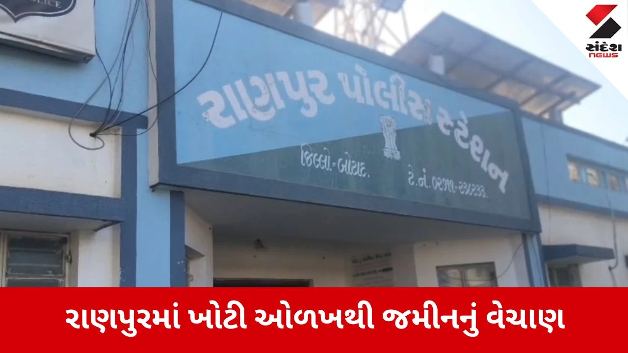 Botad: રાણપુરમાં જમીન કૌભાંડનો પર્દાફાશ, મૃતક વ્યક્તિના નામે ખોટી ઓળખ આપી જમીન વેચી મારી 