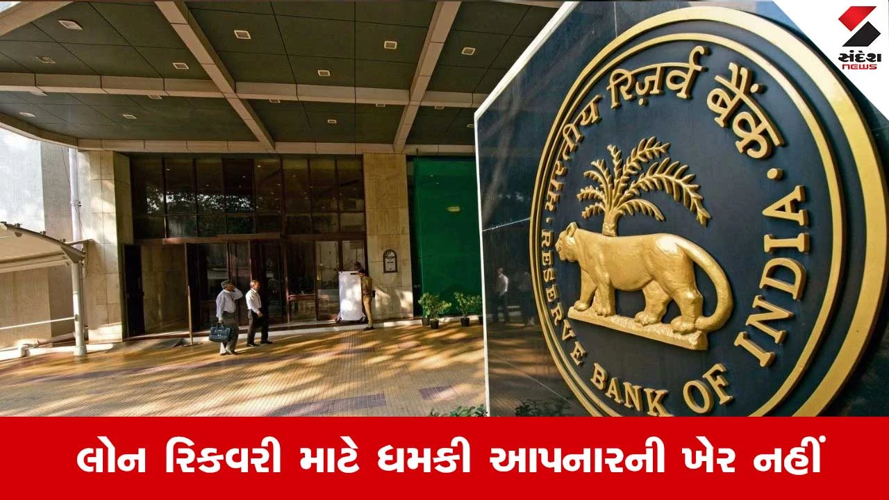 RBI : લોન રિકવરીને લઇને ધમકી અને ગુંડાગર્દી નહી ચાલે, આરબીઆઇએ બનાવ્યા કડક નિયમો 