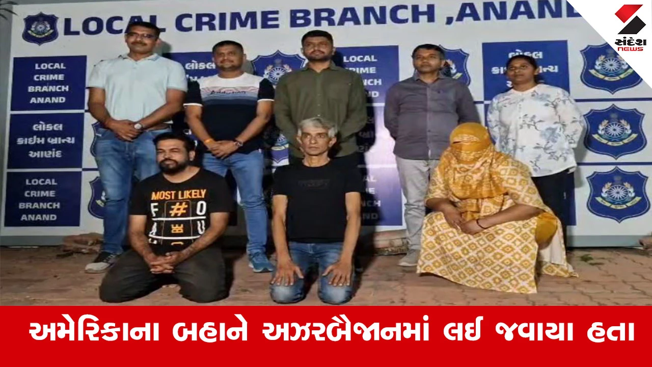 આણંદના યુવક-યુવતીને અઝરબૈજાનમાં બંધક બનાવી ખંડણી માંગનાર 3 એજન્ટો પોલીસ દ્વારા ઝડપાયા.