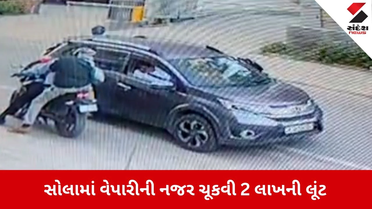 Ahmedabad News: સોલામાં વેપારીની નજર ચૂકવી 2 લાખની લૂંટ, 4 ગઠીયા CCTVમાં કેદ 