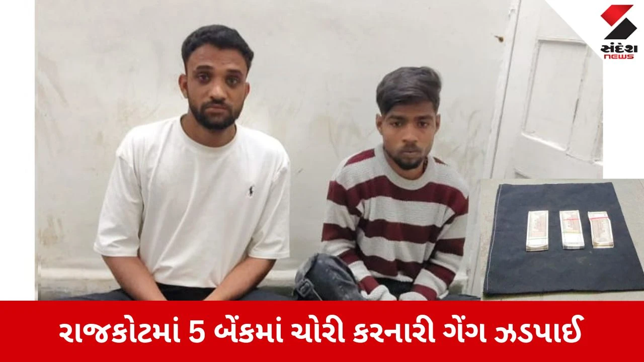રાજકોટ: 5 બેંકમાં ચોરી કરતી ગેંગ ઝડપાઈ, મોડસ ઓપરેન્ડી જાહેર.