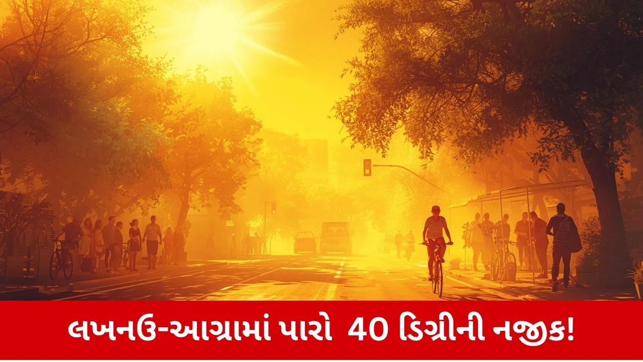 ઉત્તર પ્રદેશમાં માર્ચમાં આકરી ગરમી: યુપીના શહેરોમાં તાપમાન 40 ડિગ્રીને પાર!.