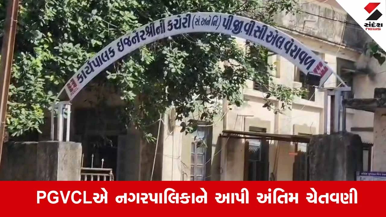 Veraval નગરપાલિકાને PGVCLનું અલ્ટીમેટમ: રૂ.1.55 કરોડનું બિલ ન ભરાતા કનેક્શન કાપવાની ચેતવણી