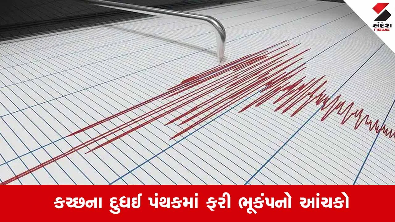Kutchની ધરા ફરી ધ્રુજી: દુધઈ પાસે 3.4ની તીવ્રતાનો ભૂકંપનો આંચકો નોંધાયો 