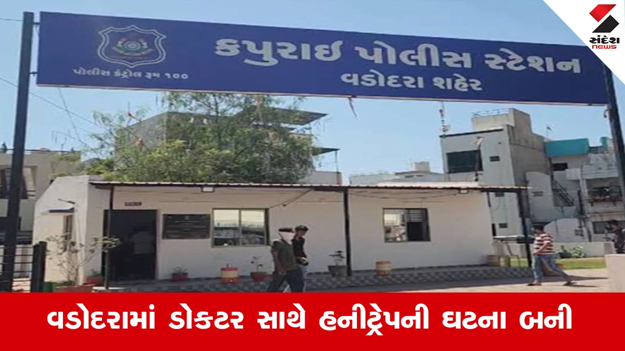 વડોદરામાં ડોક્ટર હનીટ્રેપમાં ફસાયા, નકલી પોલીસે રૂપિયા પડાવ્યા, ગુનો નોંધાયો.