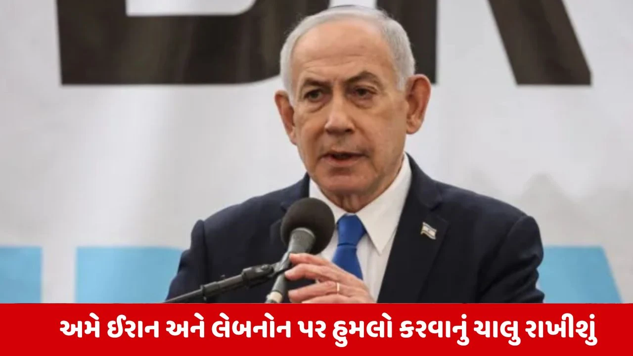 ઇઝરાયલના PM નેતન્યાહૂનું નિવેદન: ઈરાન અને લેબનાન પર હુમલા યથાવત રહેશે.