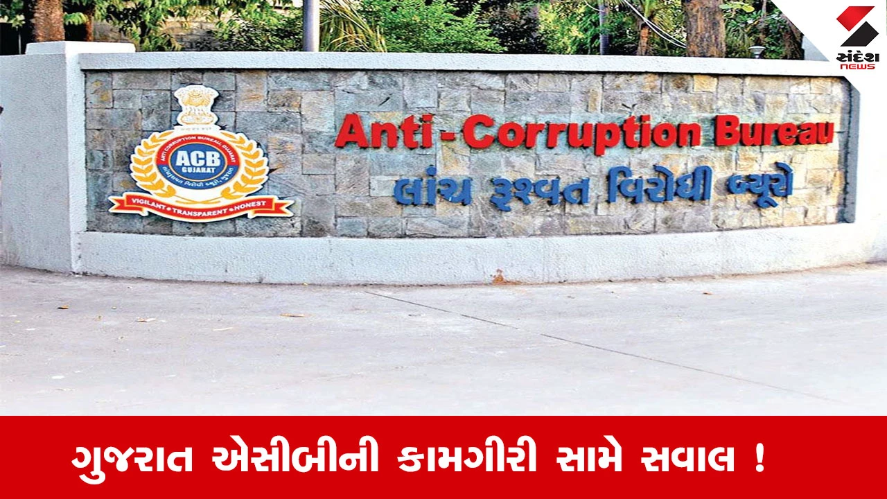 ગુજરાત ACBની કામગીરી સામે સવાલ, 5 વર્ષમાં 250 ગુના સાબિત થયા નથી.