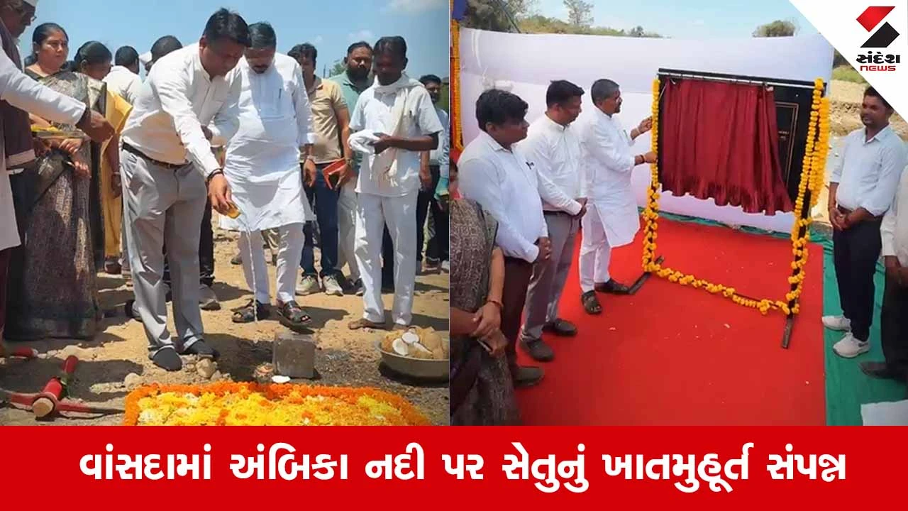 Vansdaના વિકાસમાં ઐતિહાસિક ક્ષણ: અંબિકા નદી પર 'મેજર બ્રિજ'નું મંત્રી નરેશ પટેલના હસ્તે ખાતમુહૂર્ત 