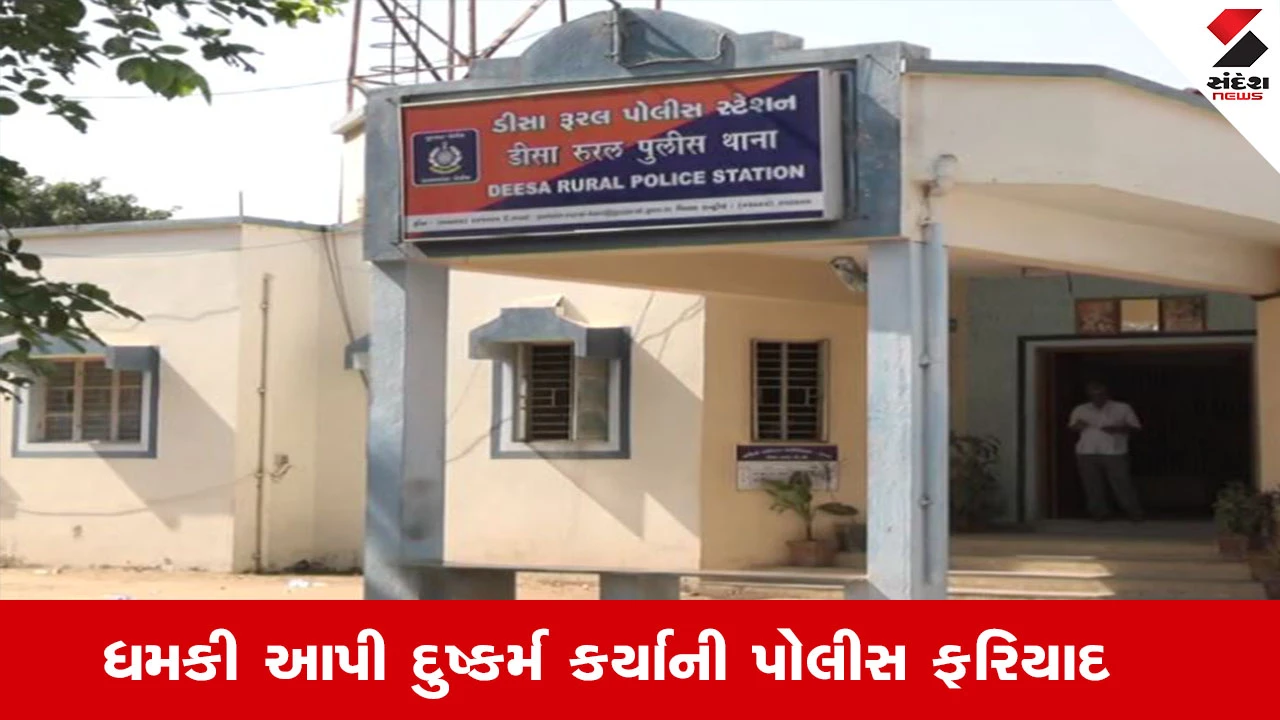 Banaskantha News : ડીસાના કાંટ ગામની યુવતી સાથે દુષ્કર્મ થયું, શખ્સે ધમકી આપી મૈત્રી કરાર કર્યા 