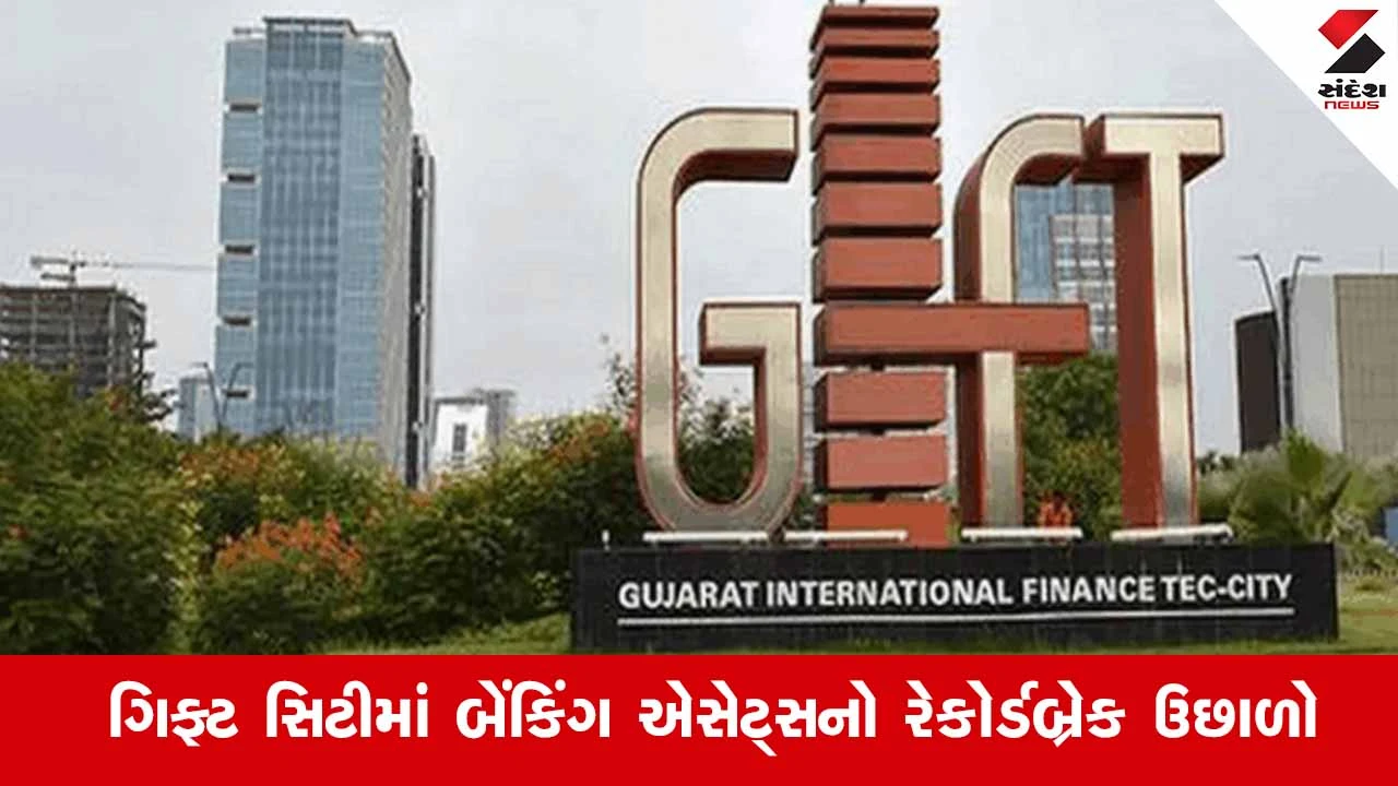 Gift Cityની સિદ્ધિ: IFSC બેંકિંગ એસેટ્સ 5 વર્ષમાં 7 ગણી વધીને 106 અબજ ડોલરને પાર 
