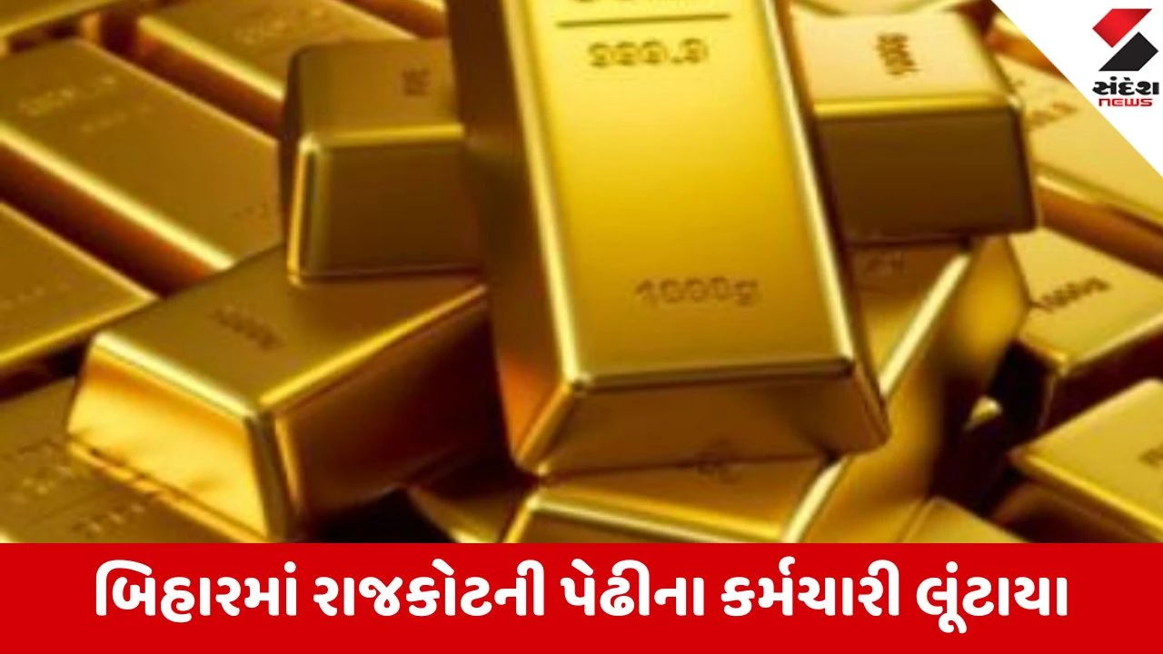 બિહારમાં સોની વેપારી સાથે 25 કરોડની લૂંટ, કસ્ટમ અધિકારીઓના સ્વાંગમાં સોનું લૂંટ્યું.