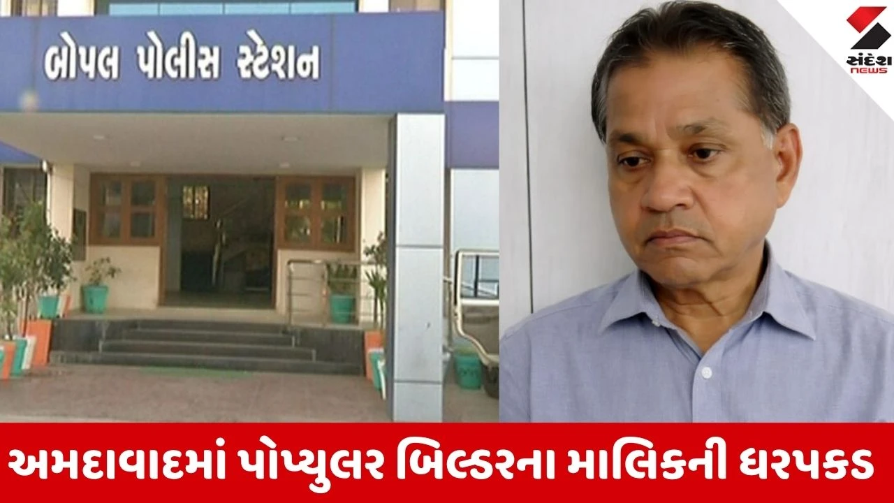 Ahmedabad: પોપ્યુલર બિલ્ડર ગ્રુપના દશરથ પટેલની ધરપકડ, સાણંદ અને બોપલમાં જમીન છેતરપિંડીના કેસમાં પોલીસની કાર્યવાહી
