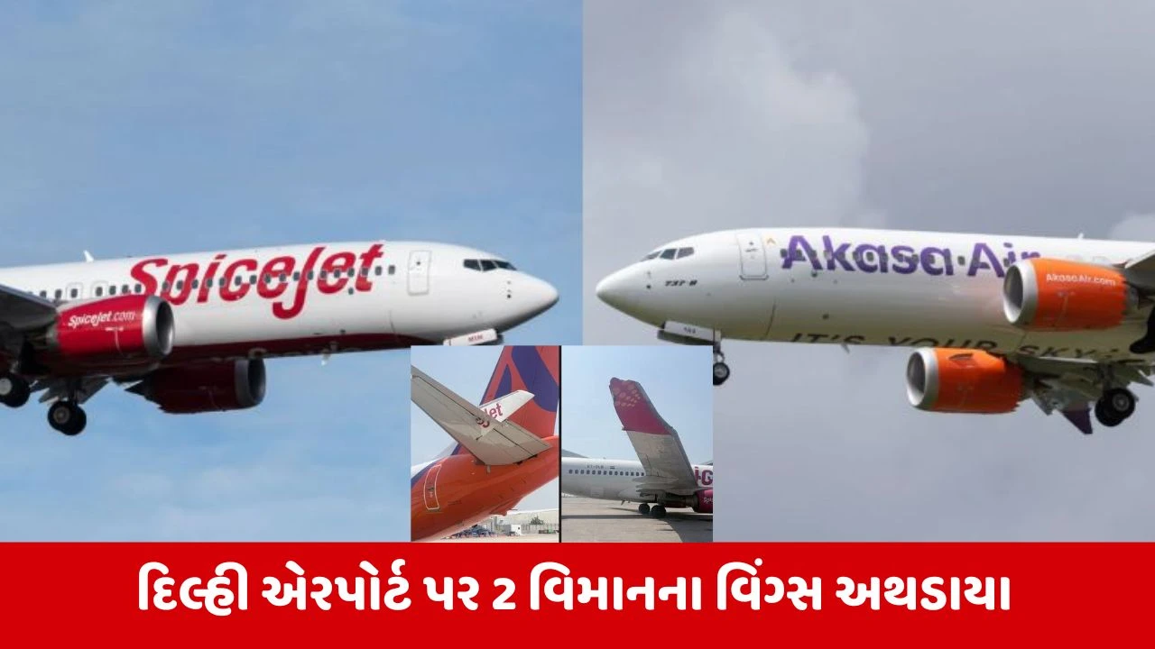 Delhi : એરપોર્ટ પર મોટી દુર્ઘટના ટળી, સ્પાઈસ જેટ અને અકાસા એરના વિંગ્સ અથડાયા 