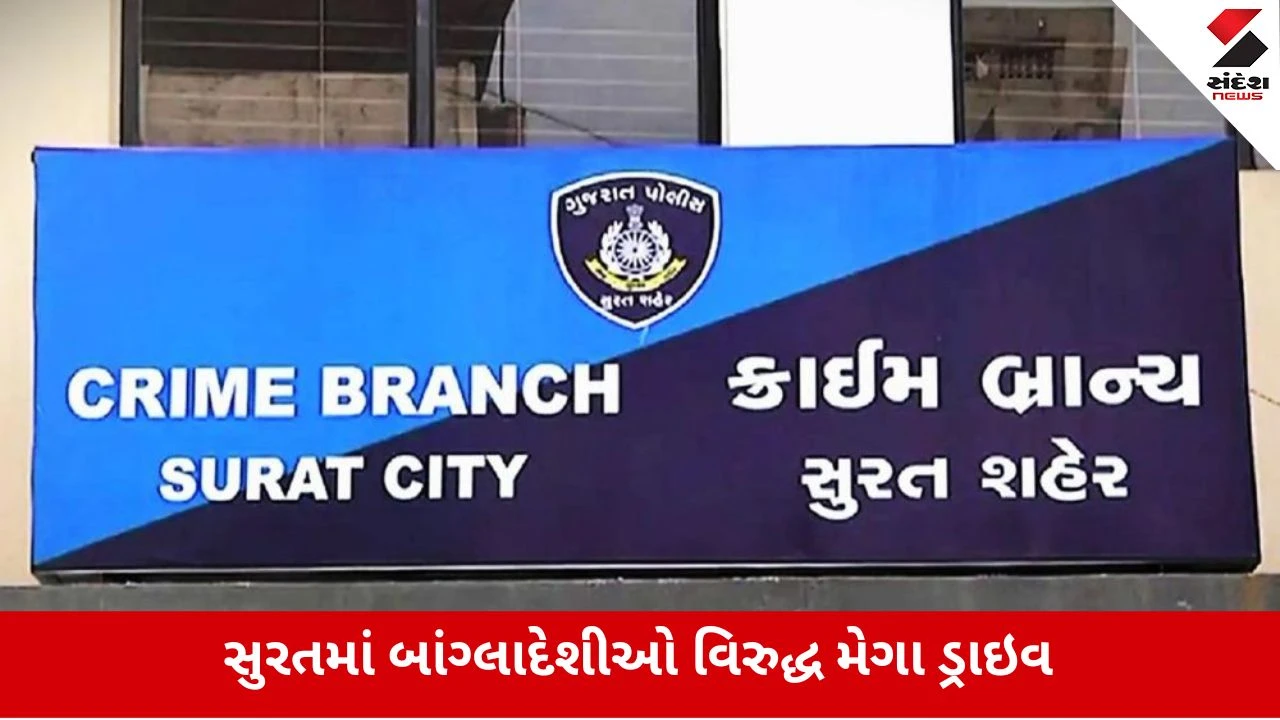 સુરતમાં ગેરકાયદે બાંગ્લાદેશીઓ વિરુદ્ધ ક્રાઈમ બ્રાન્ચ અને SOGની મેગા ડ્રાઇવ