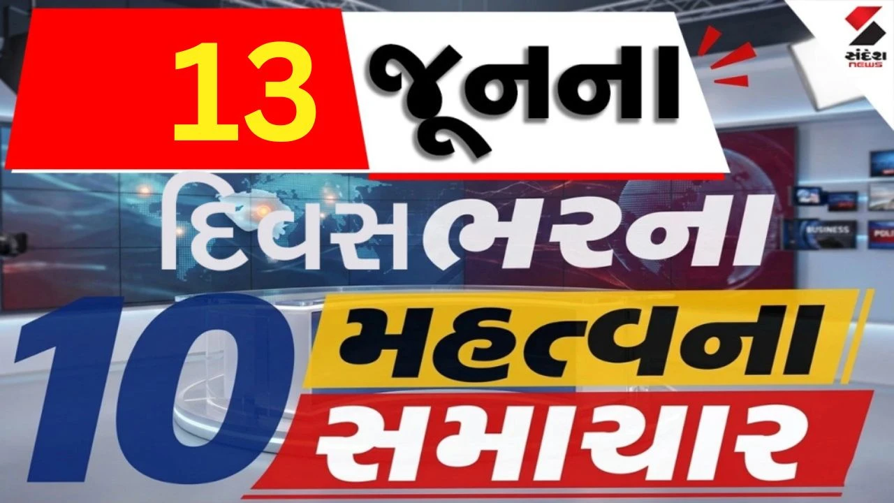 13 જૂનના દિવસભરના 10 મહત્વના સમાચાર વાંચો એક ક્લિક પર
