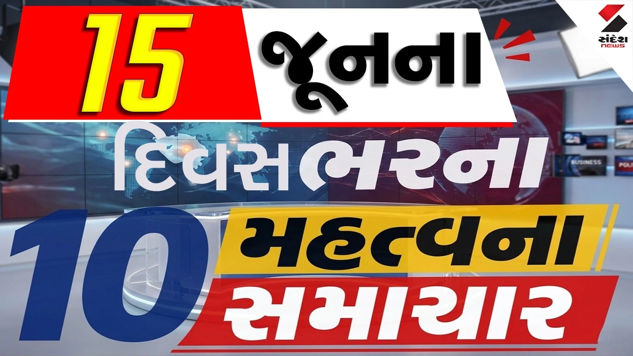 15 જૂનના દિવસભરના 10 મહત્વના સમાચાર વાંચો એક ક્લિક પર
