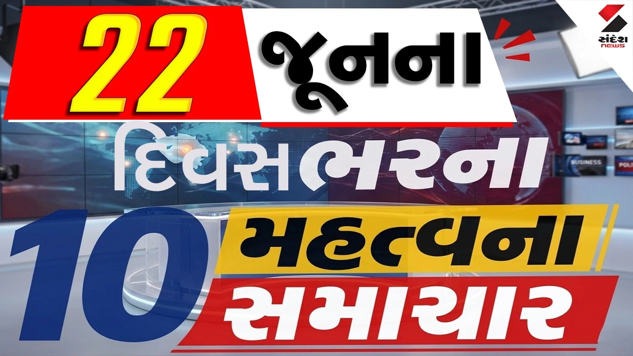 22 જૂનના દિવસભરના 10 મહત્વના સમાચાર વાંચો એક ક્લિક પર