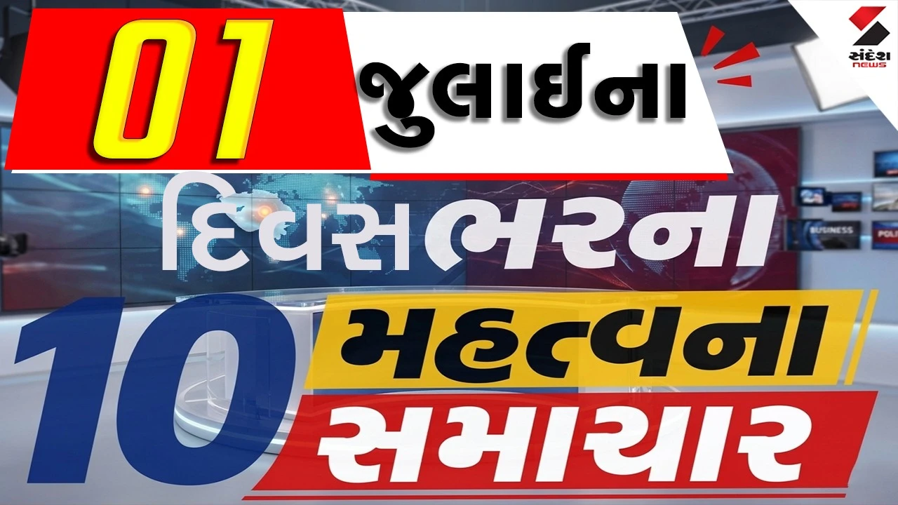 1 જુલાઈના દિવસભરના 10 મહત્વના સમાચાર વાંચો એક ક્લિક પર