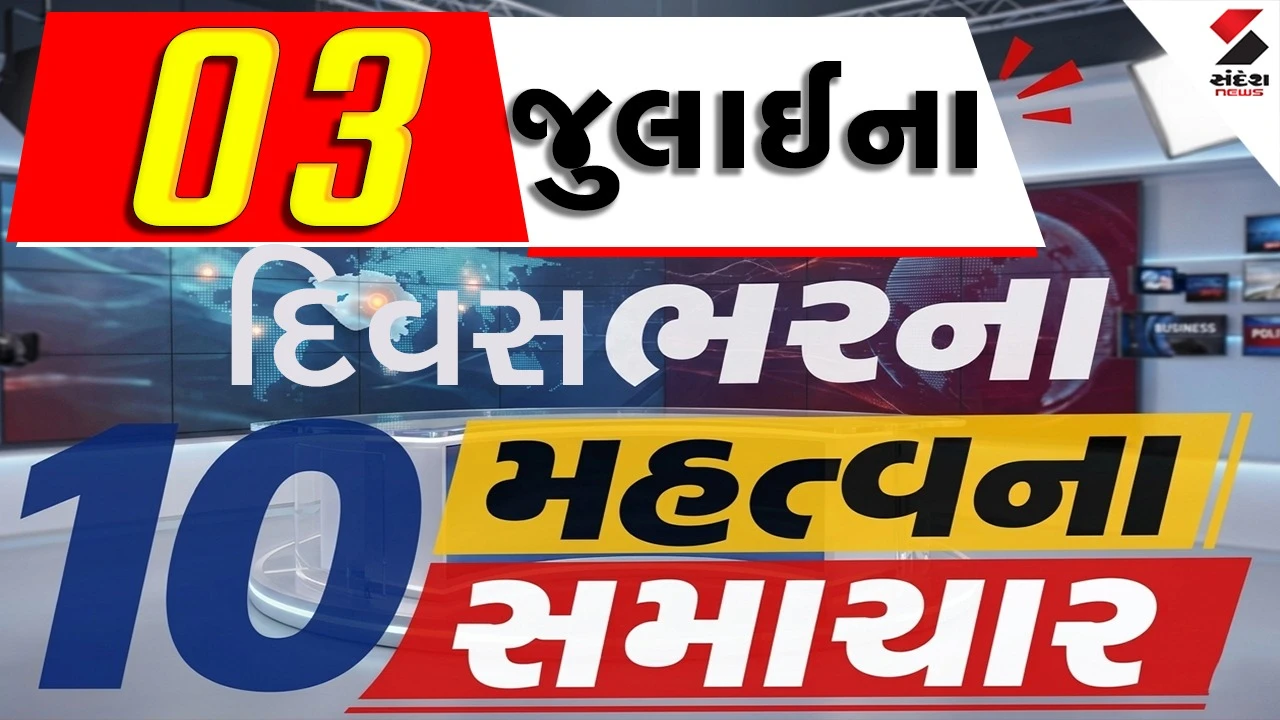 3 જુલાઈના દિવસભરના 10 મહત્વના સમાચાર વાંચો એક ક્લિક પર