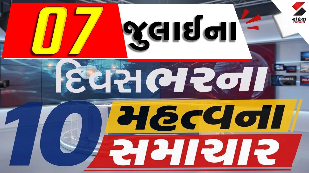 7 જુલાઈના દિવસભરના 10 મહત્વના સમાચાર વાંચો એક ક્લિક પર