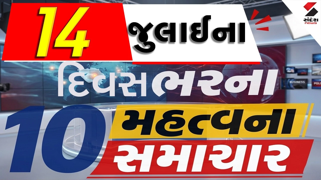 14 જુલાઈના દિવસભરના 10 મહત્વના સમાચાર વાંચો એક ક્લિક પર