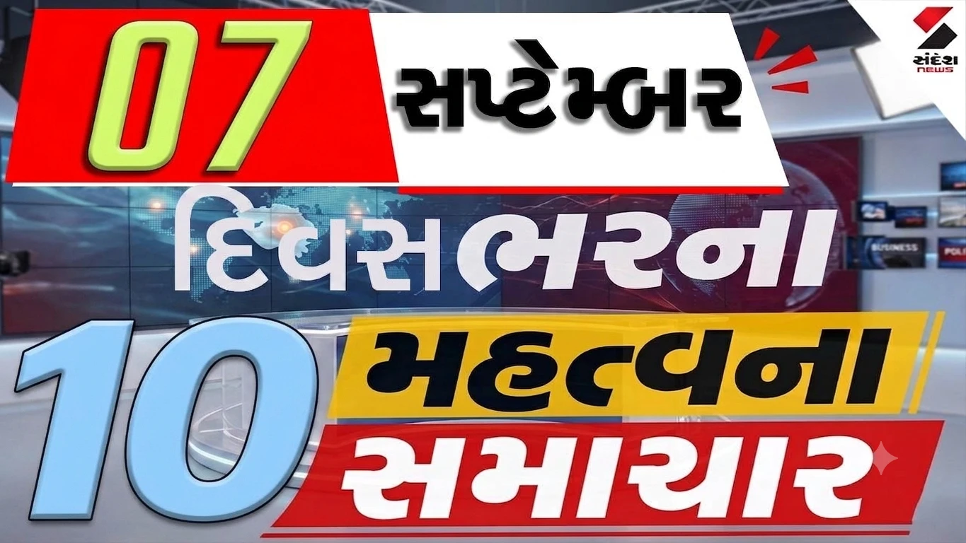 7 સપ્ટેમ્બરના દિવસભરના 10 મહત્વના સમાચાર