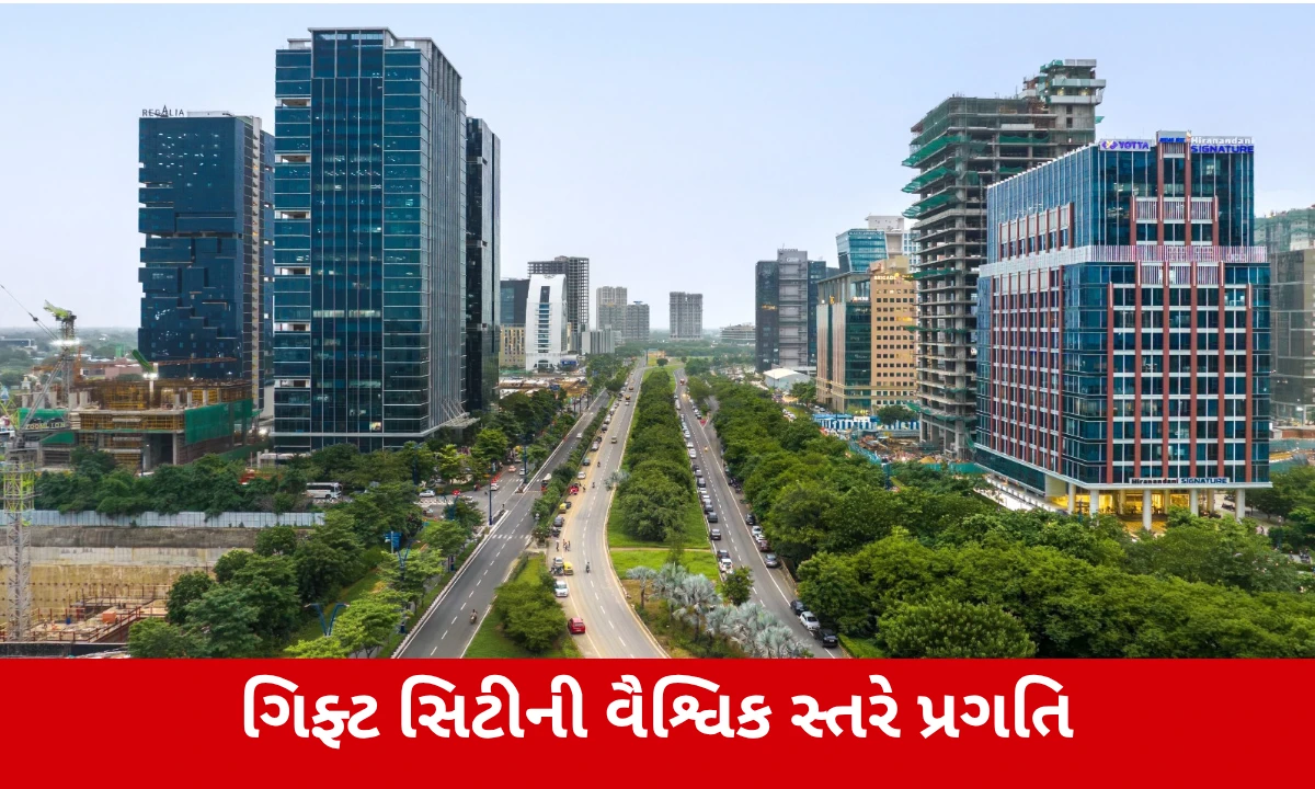 GIFT Cityની વૈશ્વિક સ્તરે પ્રગતિ, વિશ્વના ટોચના ફાઇનાન્શિયલ સેન્ટર્સમાં 37મું સ્થાન મેળવ્યું