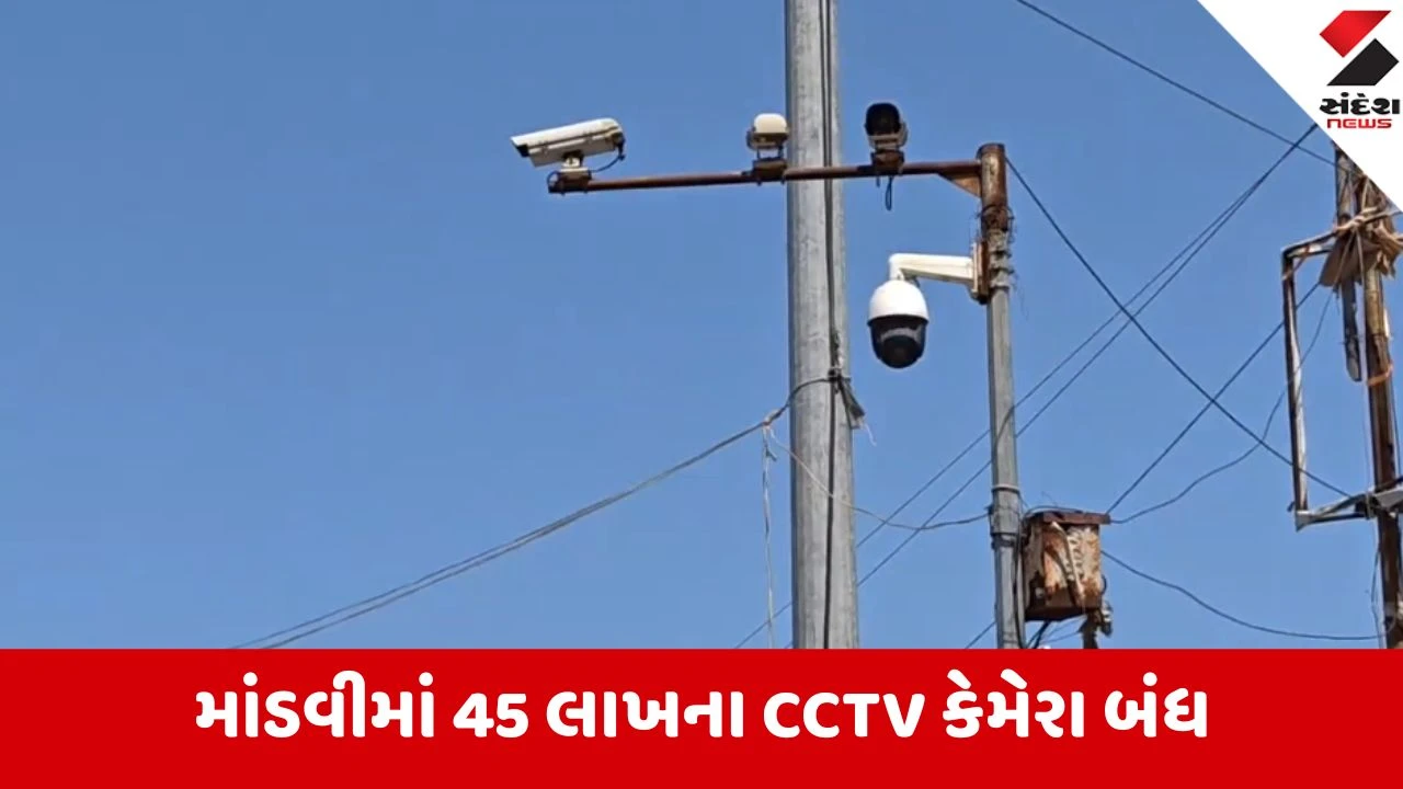 માંડવીમાં ₹45 લાખના 81 CCTV કેમેરા વાવાઝોડા અને ચોરી બાદ બંધ, સુરક્ષા ભગવાન ભરોસે